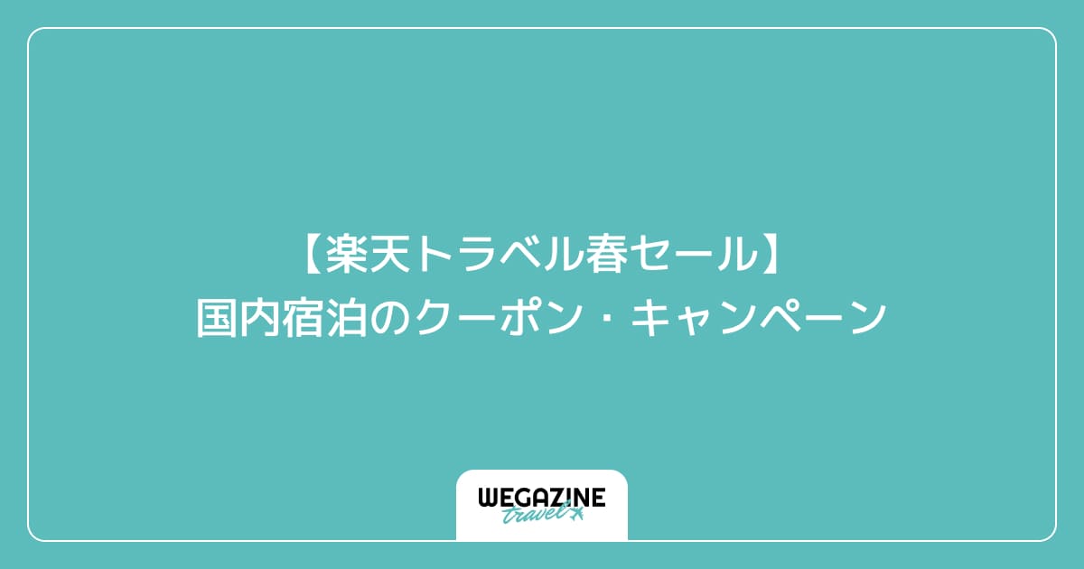 【楽天トラベル春セール】国内宿泊のクーポン・キャンペーン