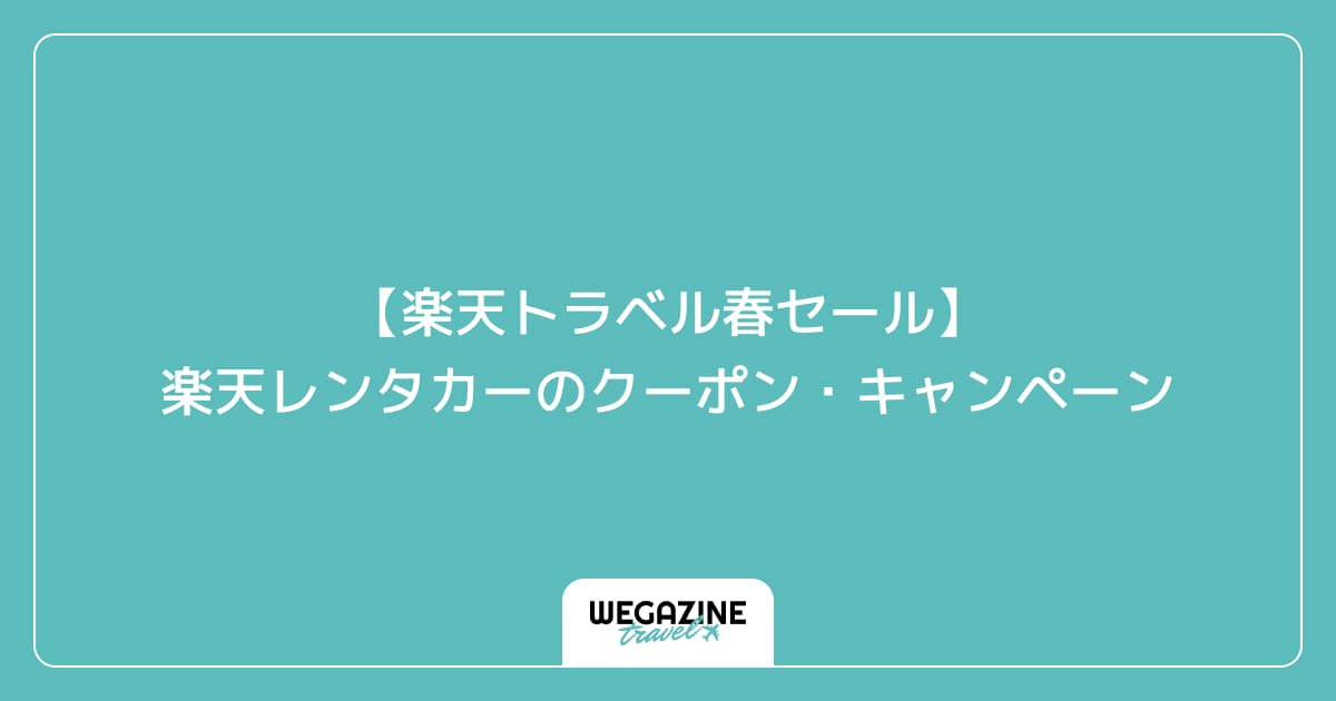 【楽天トラベル春セール】楽天レンタカーのクーポン・キャンペーン