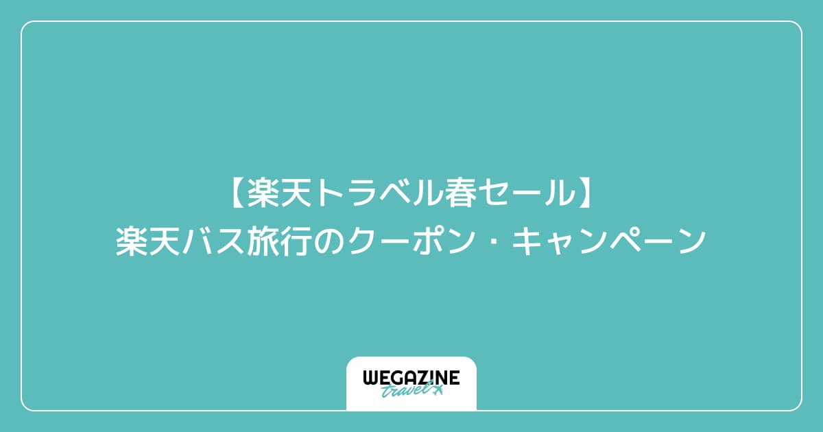 【楽天トラベル春セール】楽天バス旅行のクーポン・キャンペーン