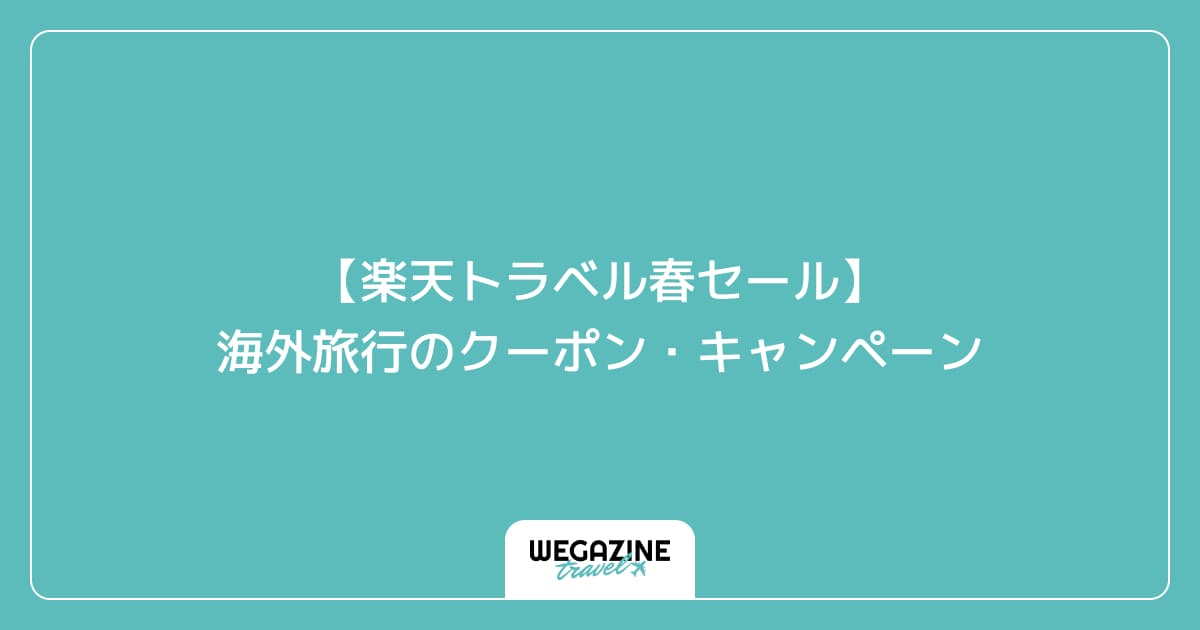 【楽天トラベル春セール】海外旅行のクーポン・キャンペーン