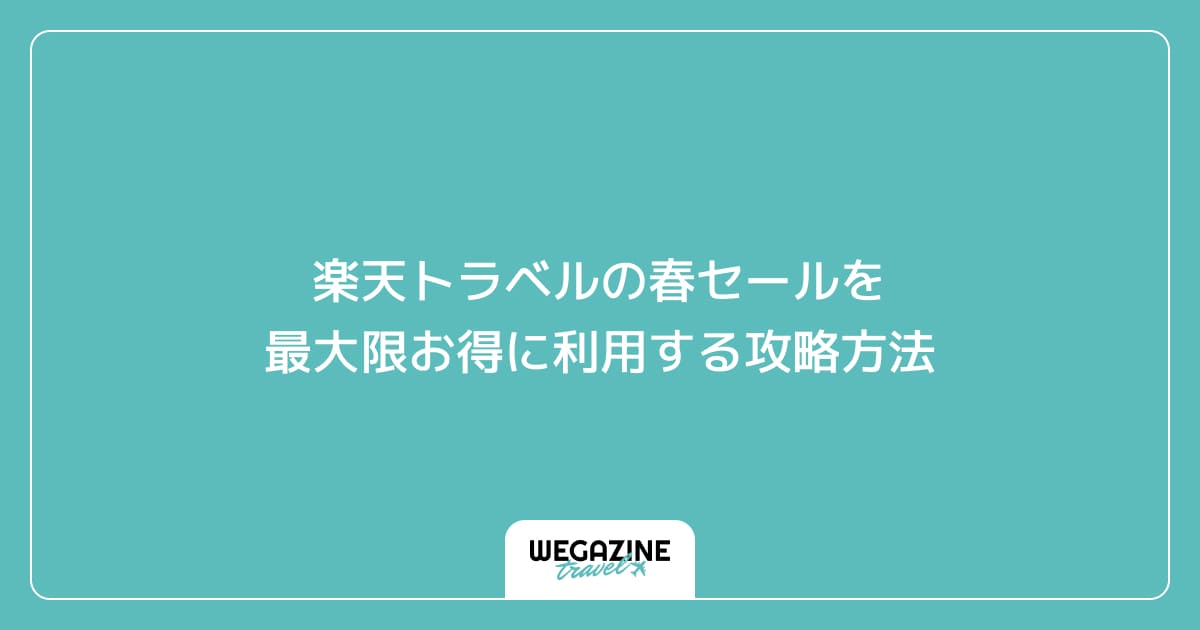 楽天トラベルの春セールを最大限お得に利用する攻略方法