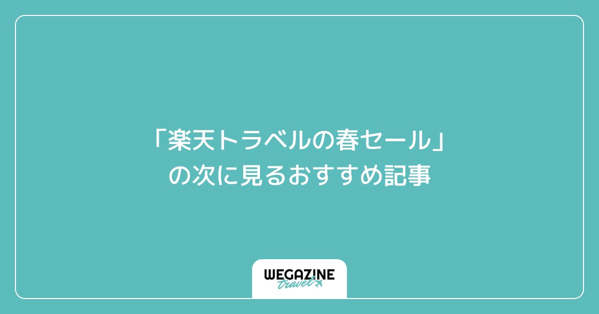 「楽天トラベルの春セール」の次に見るおすすめ記事