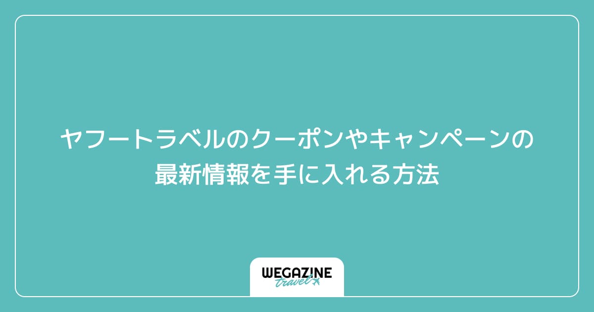 ヤフートラベルのクーポンやキャンペーンの最新情報を手に入れる方法