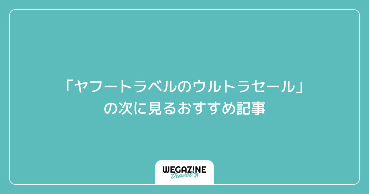 「ヤフートラベルのウルトラセール」の次に見るおすすめ記事