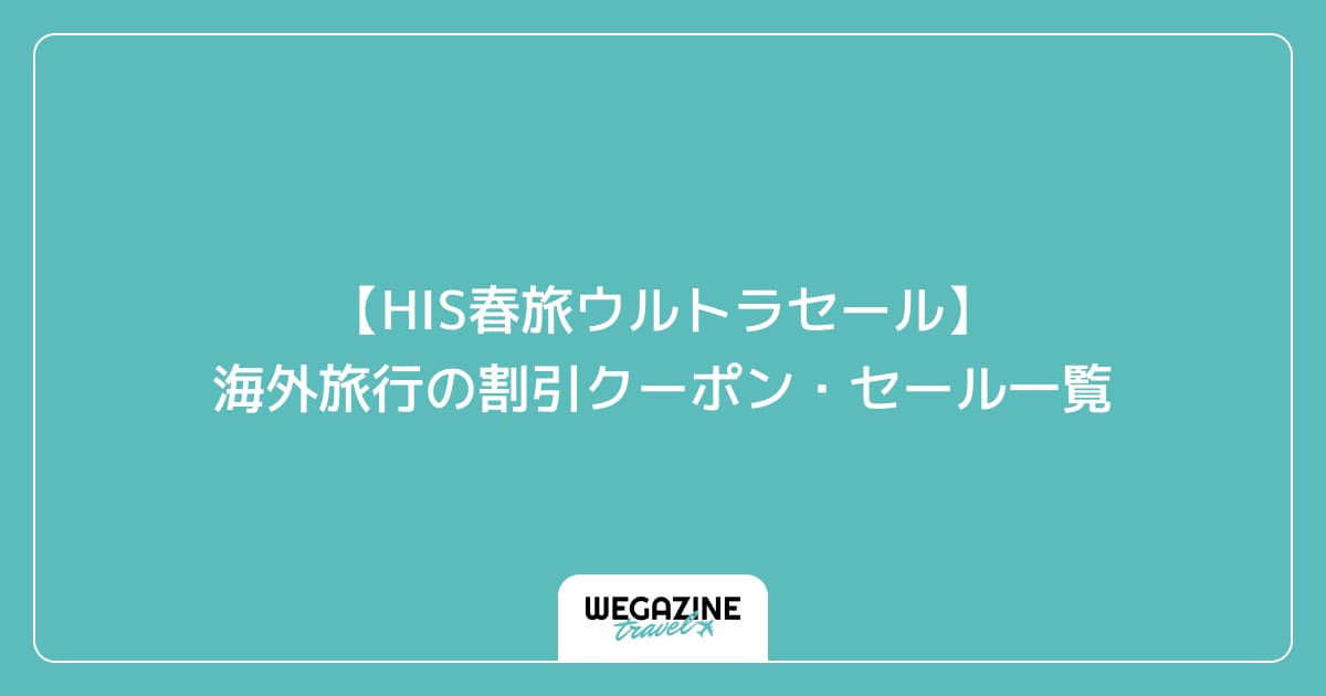 【HIS春旅ウルトラセール】海外旅行の割引クーポン・セール一覧