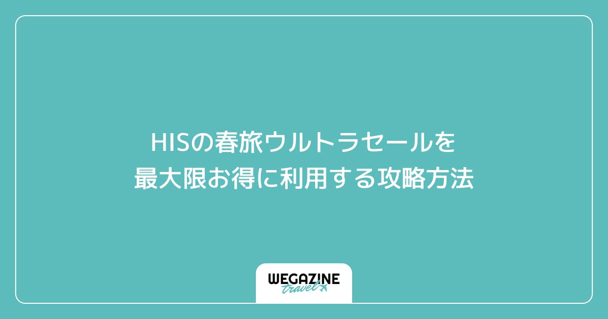 HISの春旅ウルトラセールを最大限お得に利用する攻略方法