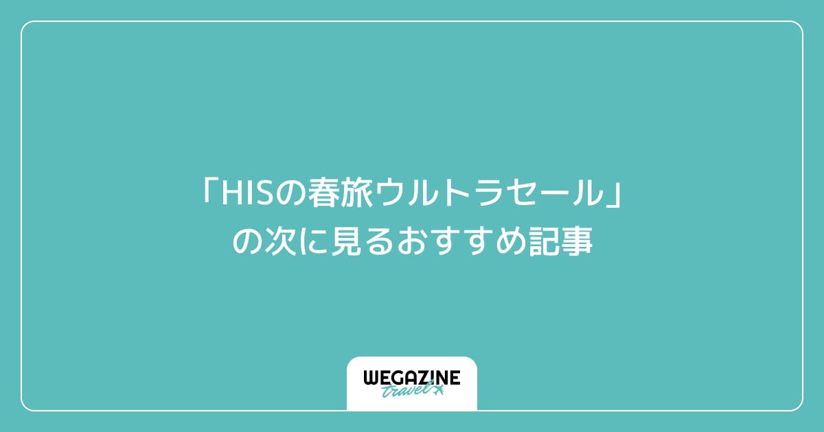 「HISの春旅ウルトラセール」の次に見るおすすめ記事