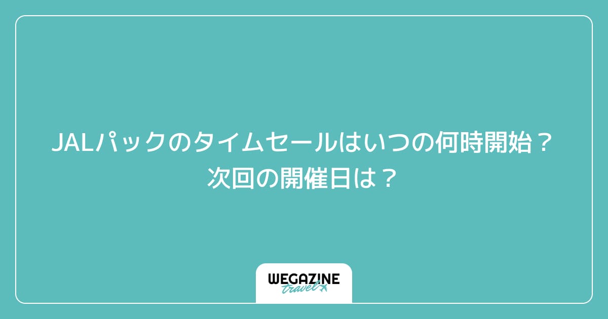 JALパックのタイムセールはいつの何時開始?次回の開催日は?