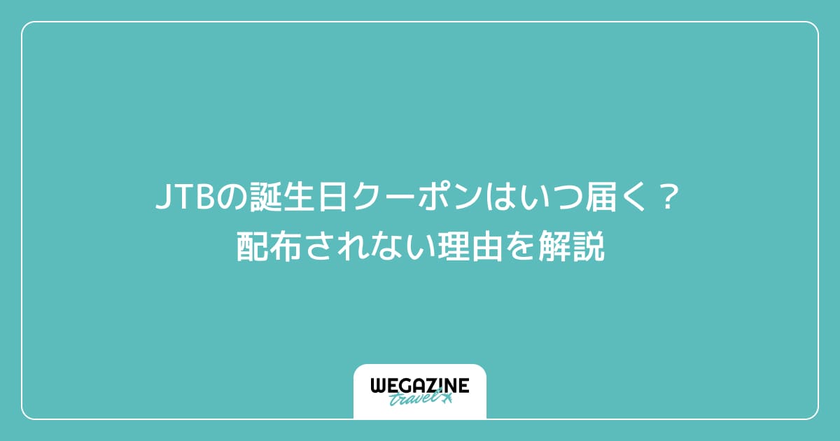 JTBの誕生日クーポンはいつ届く？配布されない理由を解説