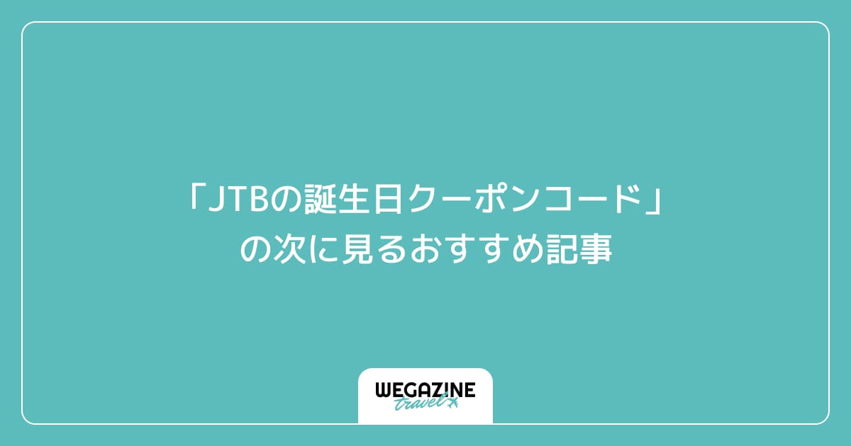 「JTBの誕生日クーポンコード」の次に見るおすすめ記事
