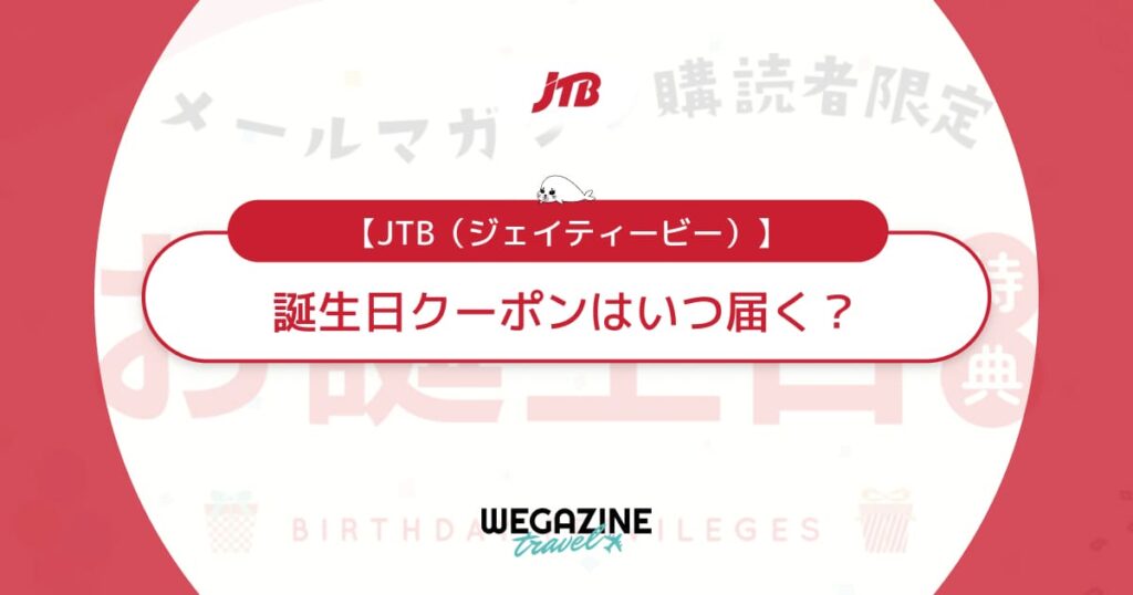JTBの誕生日クーポンはいつ届く？メルマガ会員限定のバースデークーポンを貰う方法