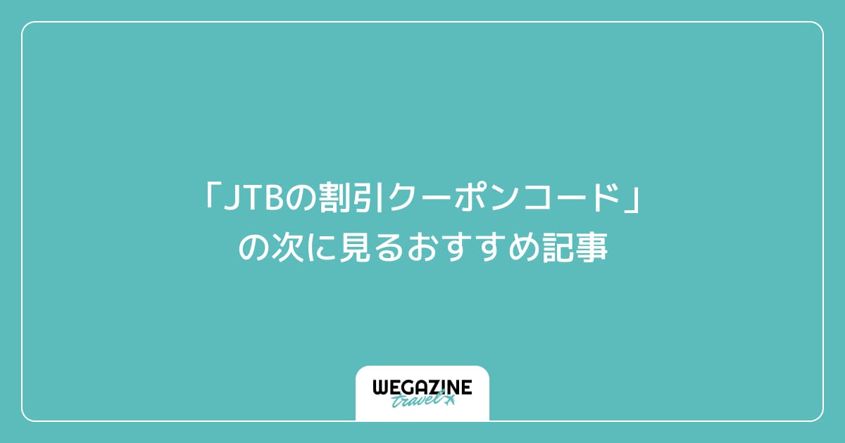 「JTBの割引クーポンコード」の次に見るおすすめ記事