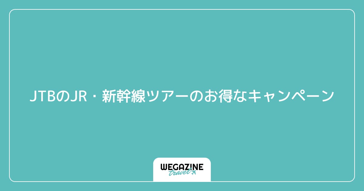 JTBのJR・新幹線ツアーのお得なキャンペーン