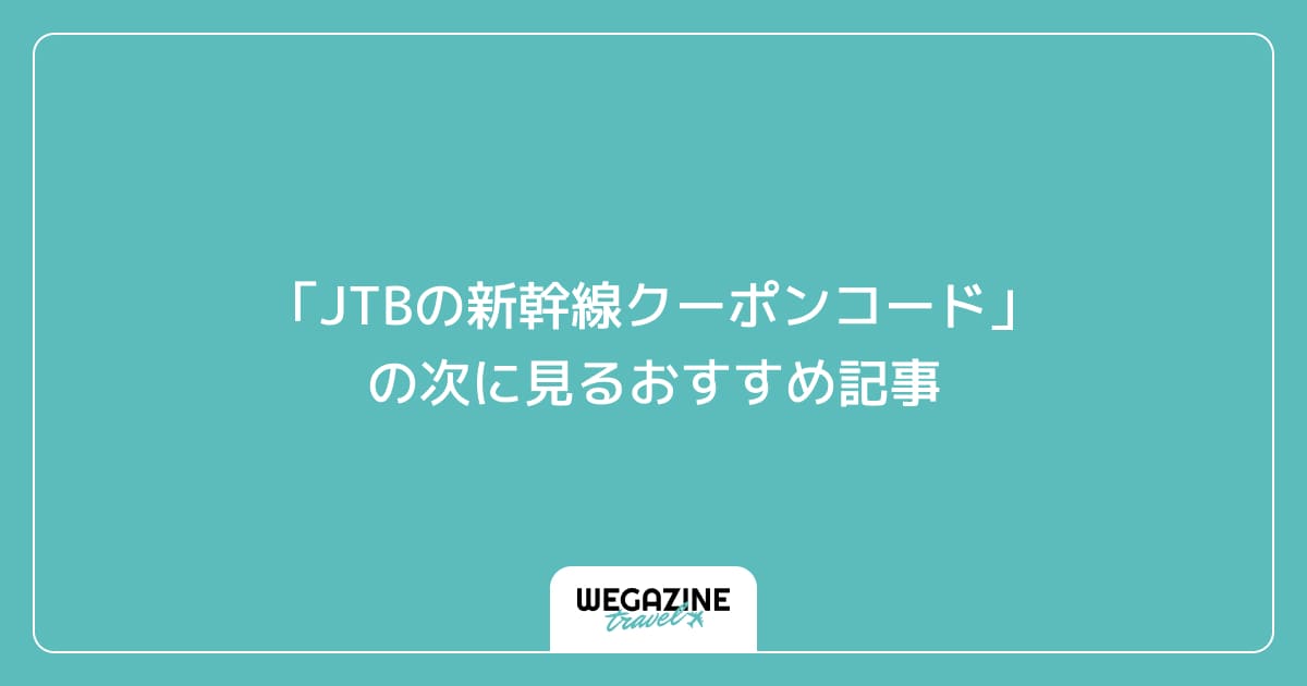 「JTBの新幹線クーポンコード」の次に見るおすすめ記事