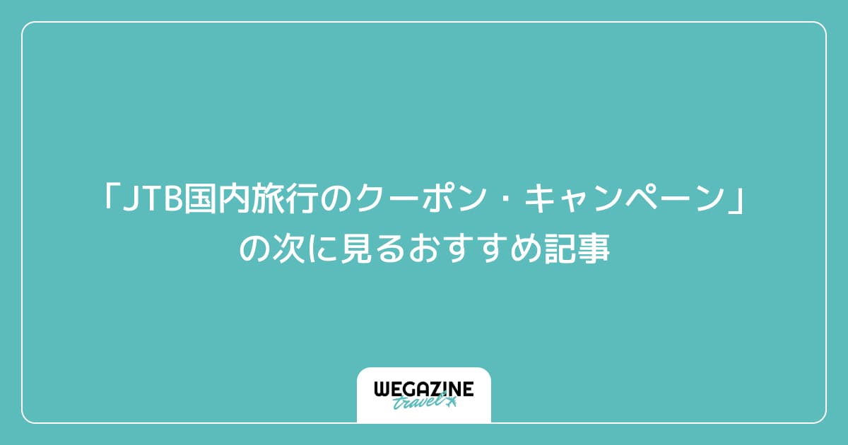 「JTB国内旅行のクーポン・キャンペーン」の次に見るおすすめ記事