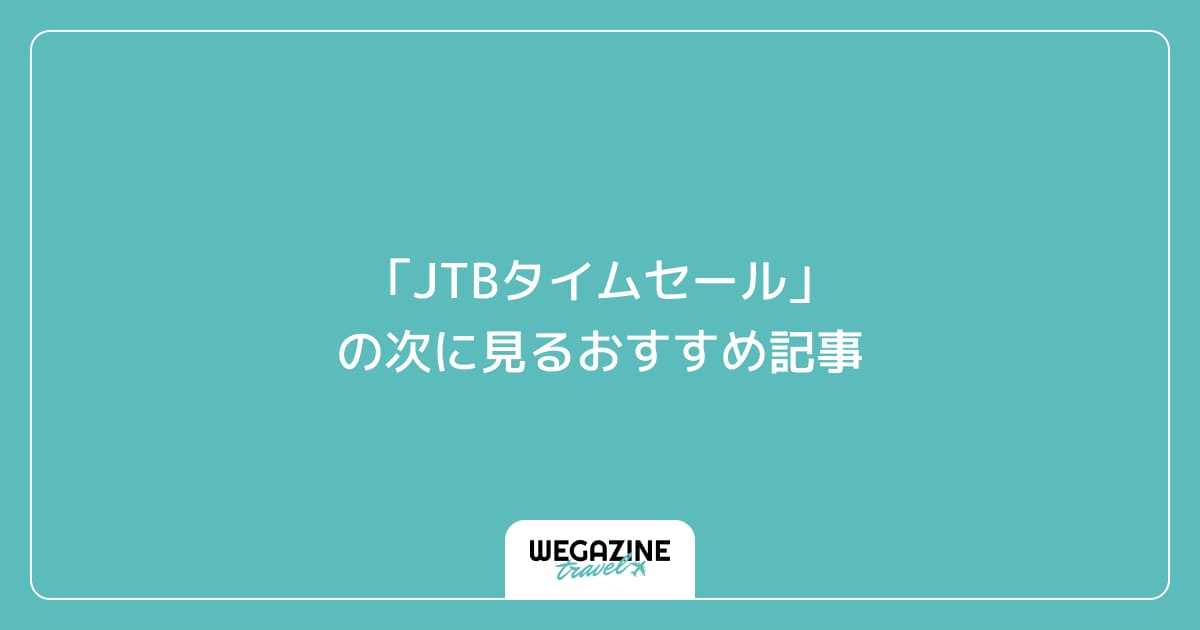 「JTBタイムセール」の次に見るおすすめ記事