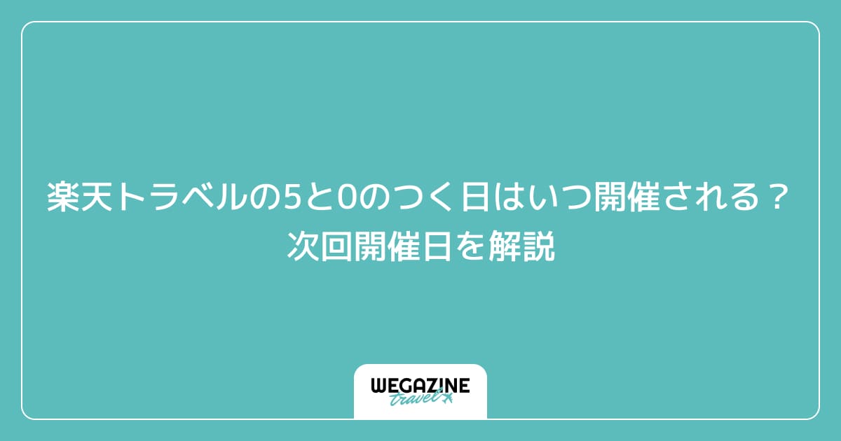 楽天トラベルの5と0のつく日はいつ開催される？次回開催日を解説