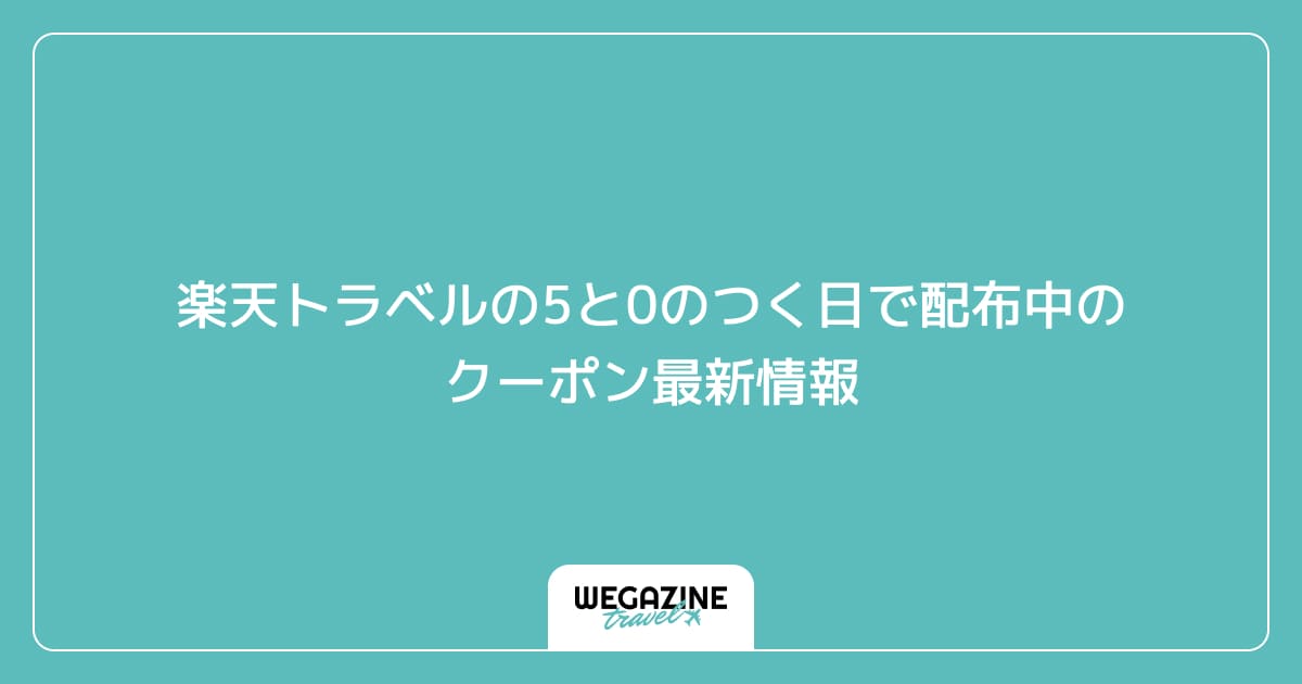 楽天トラベルの5と0のつく日で配布中のクーポン最新情報