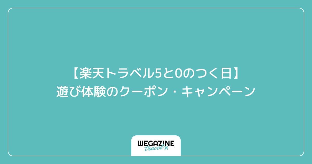 【楽天トラベル5と0のつく日】遊び体験のクーポン・キャンペーン