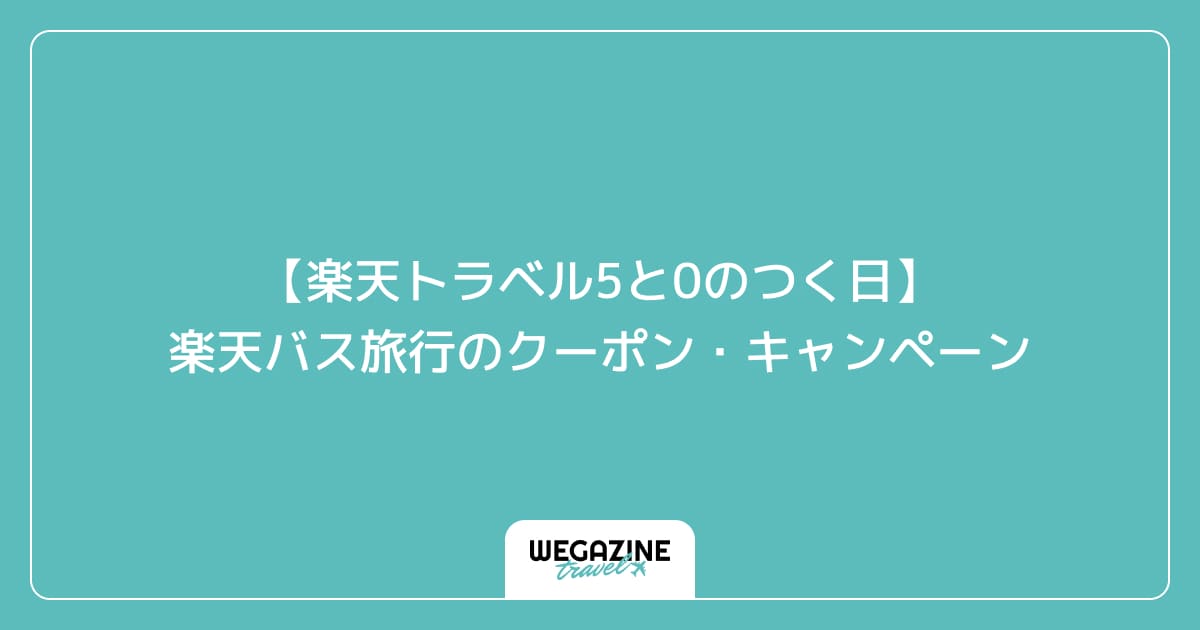 【楽天トラベル5と0のつく日】楽天バス旅行のクーポン・キャンペーン