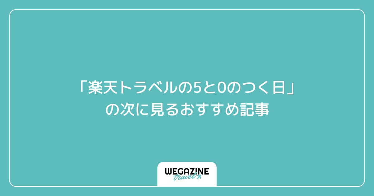 「楽天トラベルの5と0のつく日」の次に見るおすすめ記事