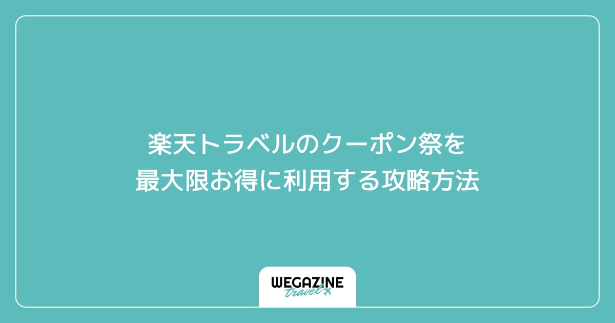 楽天トラベルのクーポン祭を最大限お得に利用する攻略方法