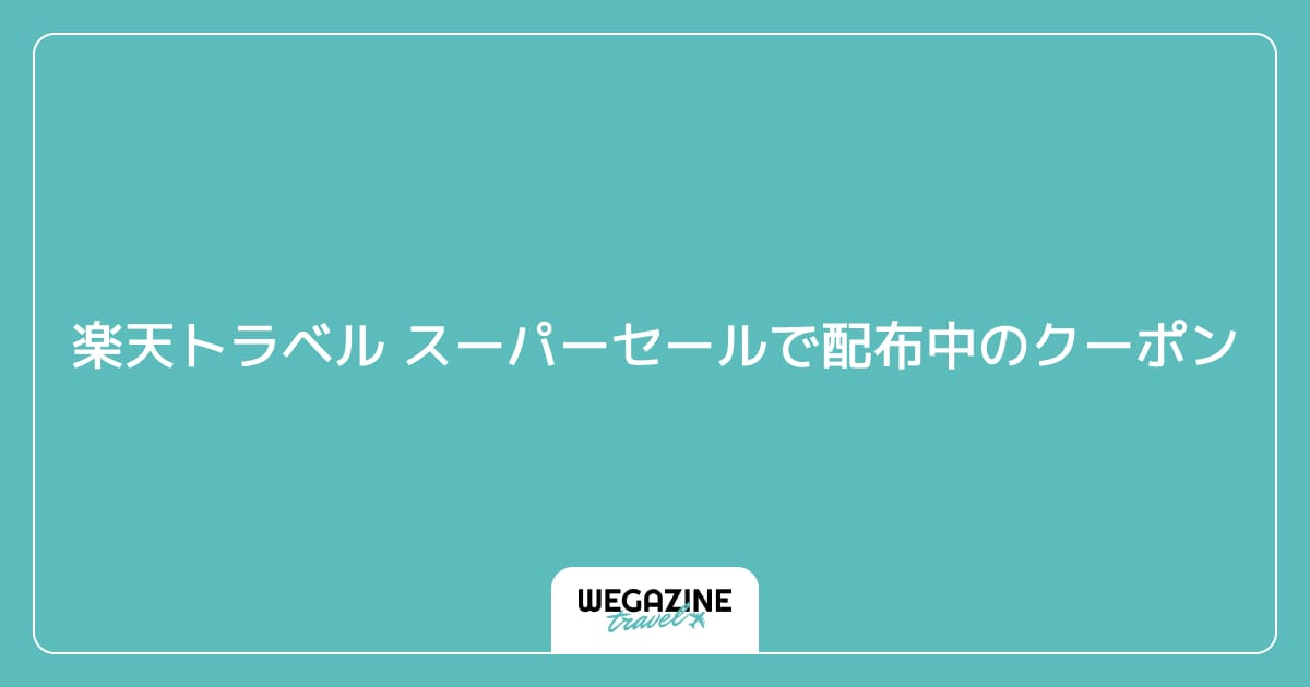 楽天トラベル スーパーセールで配布中のクーポン