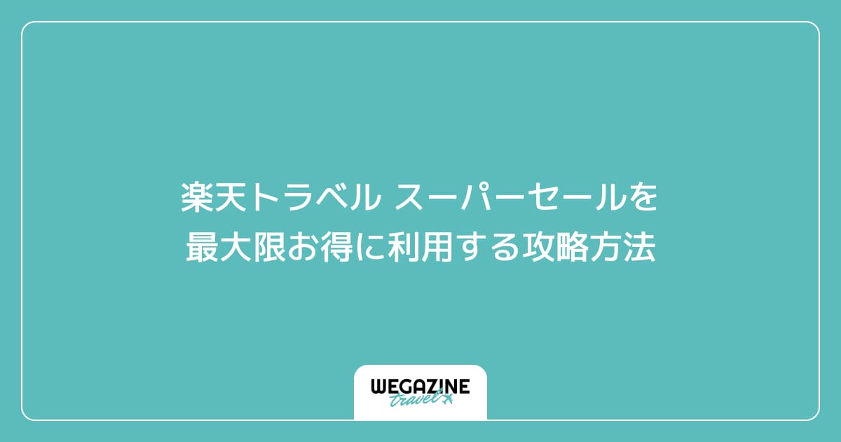 楽天トラベル スーパーセールを最大限お得に利用する攻略方法