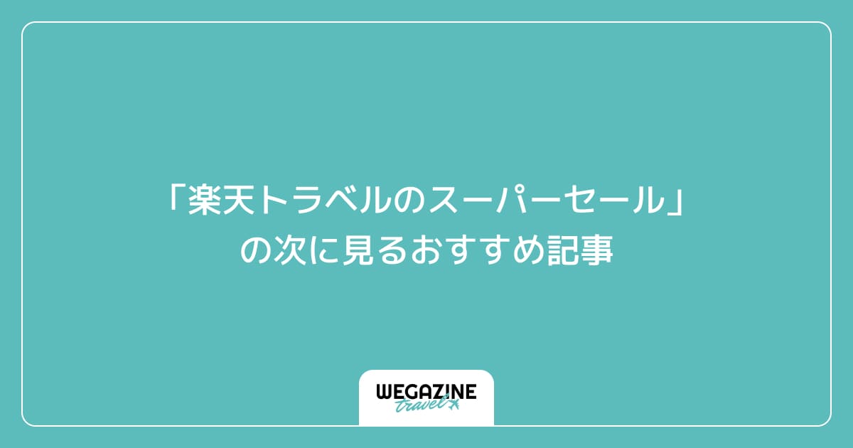 「楽天トラベルのスーパーセール」の次に見るおすすめ記事
