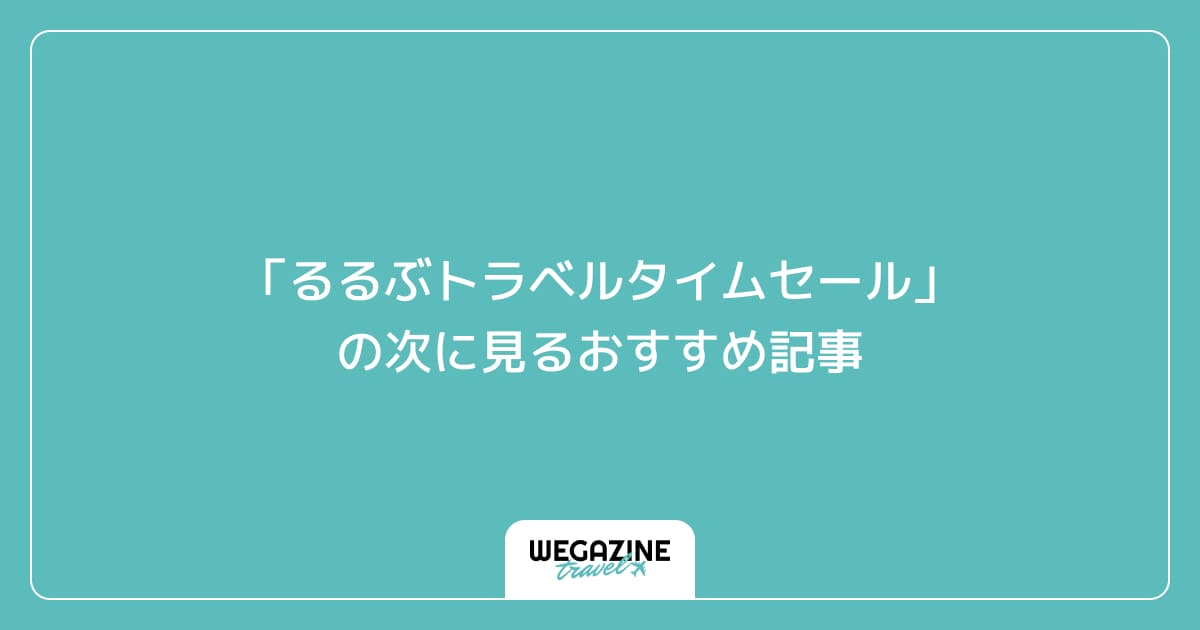 「るるぶトラベルタイムセール」の次に見るおすすめ記事