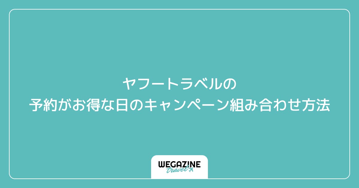 ヤフートラベルの予約がお得な日のキャンペーン組み合わせ方法