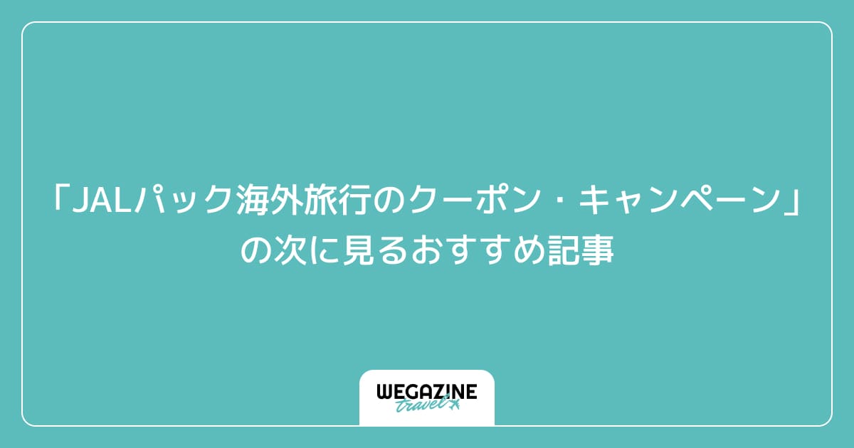 「JALパック海外旅行の最新クーポン・キャンペーン」の次に見るおすすめ記事