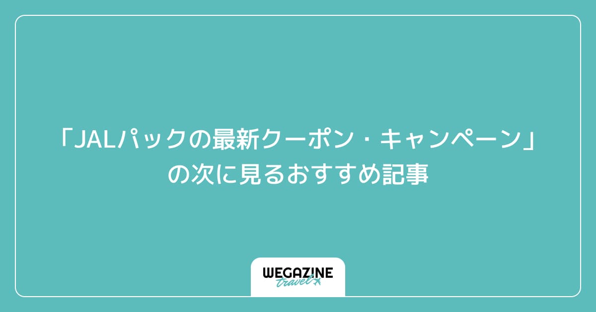 「JALパックの最新クーポン・キャンペーン」の次に見るおすすめ記事