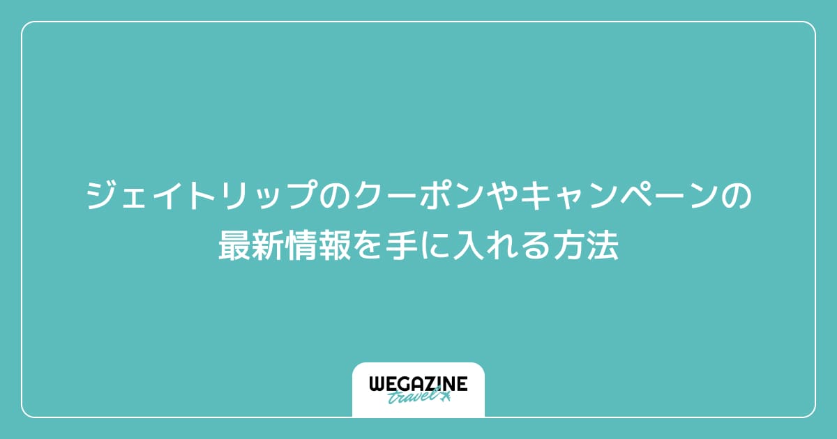 ジェイトリップのクーポンやキャンペーンの最新情報を手に入れる方法