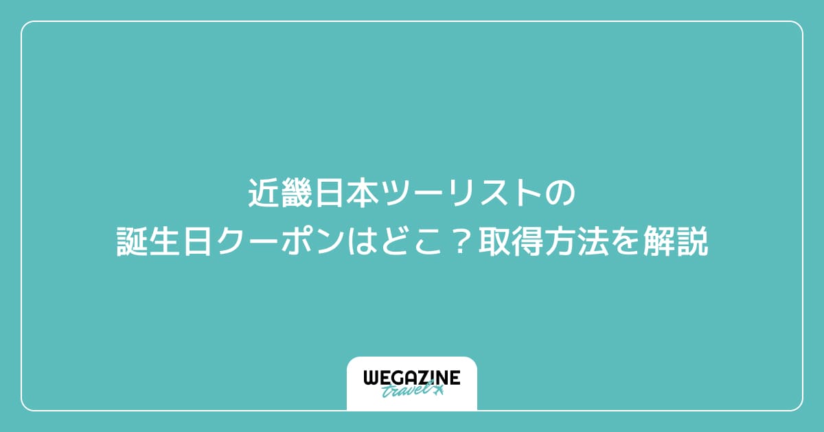 近畿日本ツーリストの誕生日クーポンはどこ？取得方法を解説