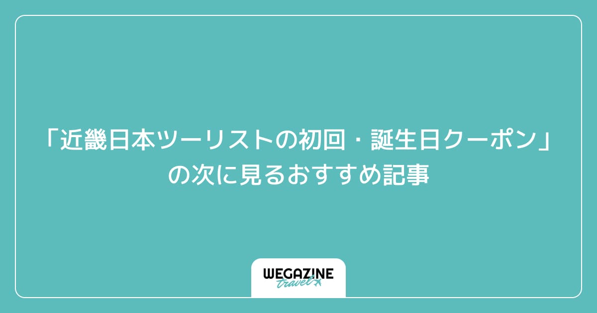 「近畿日本ツーリストの初回クーポン・誕生日クーポン」の次に見るおすすめ記事