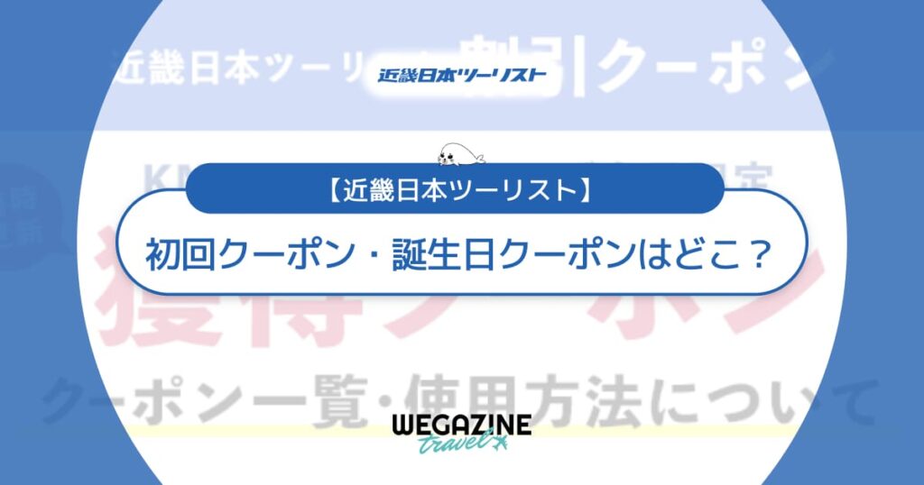 近畿日本ツーリストの初回クーポン・誕生日クーポンはどこ？取得方法や種類を解説