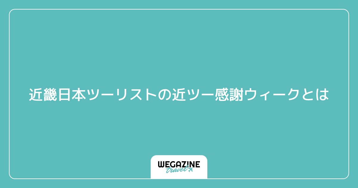 近畿日本ツーリストの近ツー感謝ウィークとは