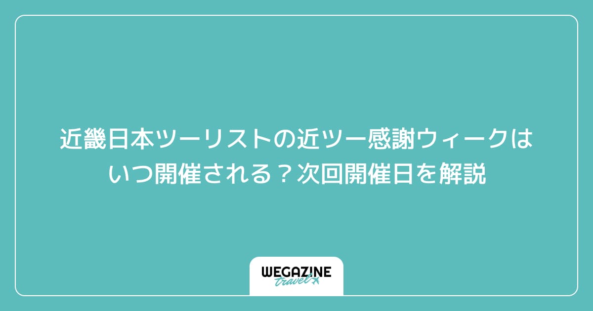 近畿日本ツーリストの近ツー感謝ウィークはいつ開催される？次回開催日を解説