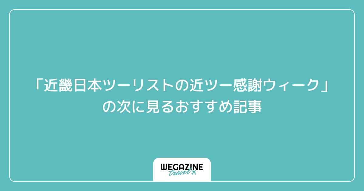「近畿日本ツーリストの近ツー感謝ウィーク」の次に見るおすすめ記事
