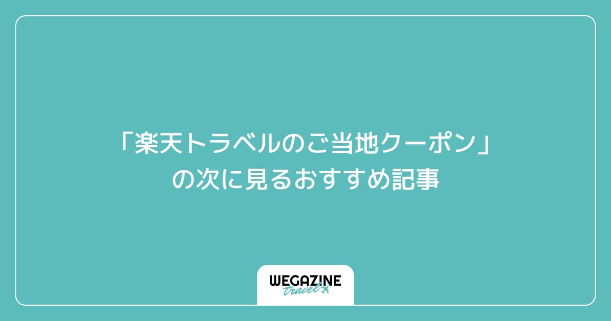「楽天トラベルのご当地クーポン」の次に見るおすすめ記事