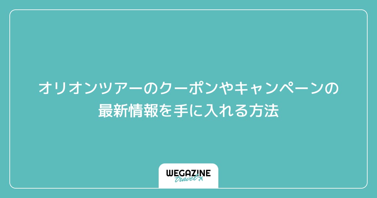 オリオンツアーのクーポンやキャンペーンの最新情報を手に入れる方法