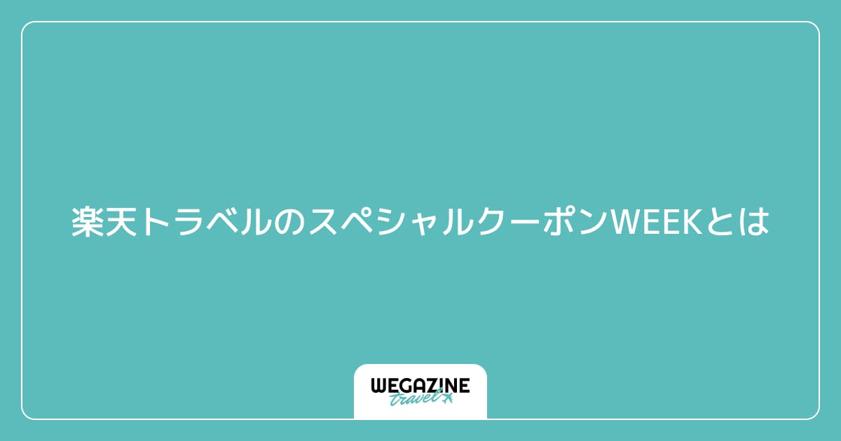 楽天トラベルのスペシャルクーポンWEEKとは
