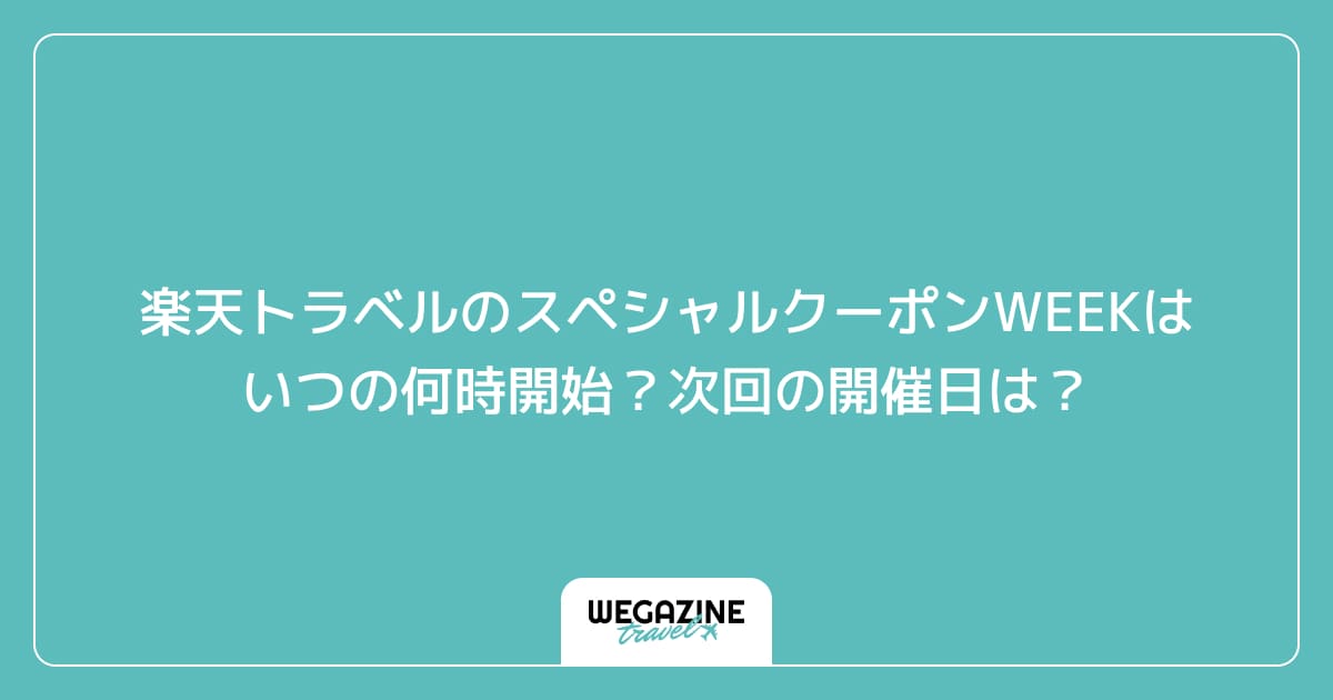 楽天トラベルのスペシャルクーポンWEEKはいつの何時開始？次回の開催日は？