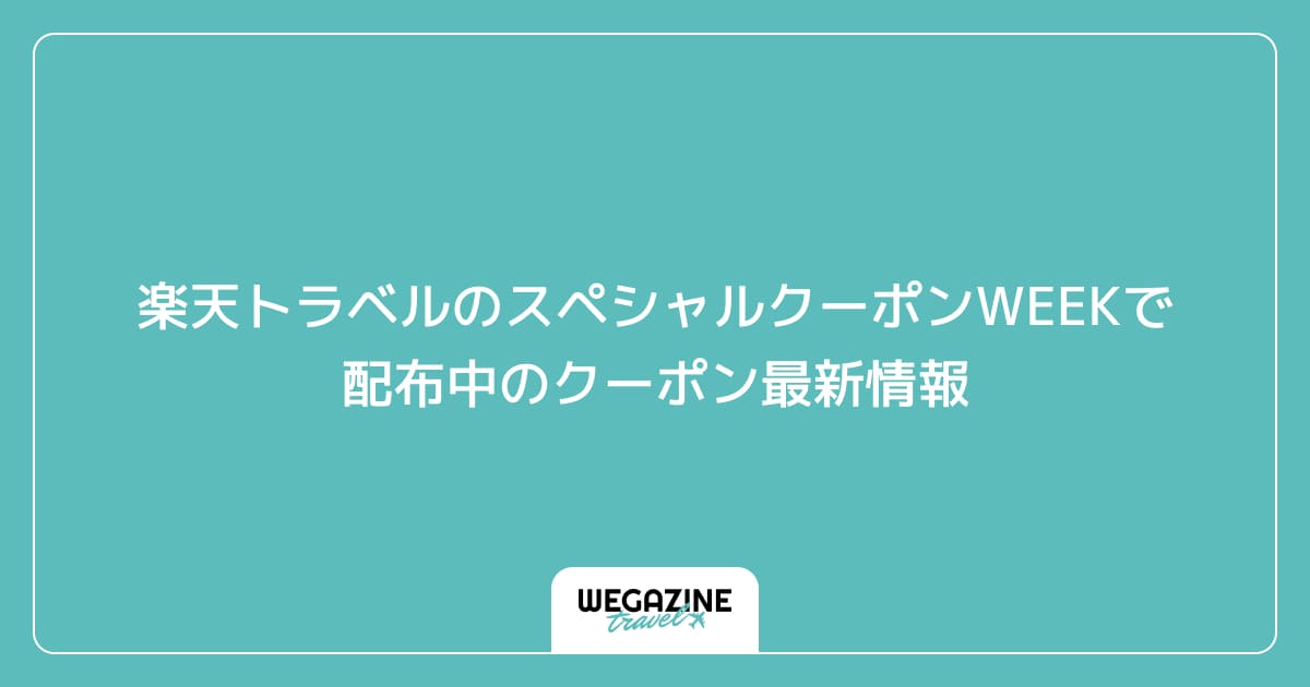 楽天トラベルのスペシャルクーポンWEEKで配布中のクーポン最新情報