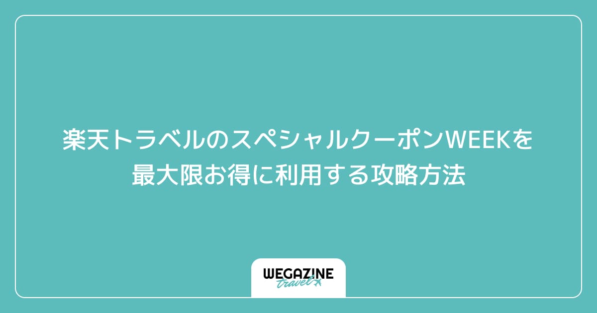 楽天トラベルのスペシャルクーポンWEEKを最大限お得に利用する攻略方法