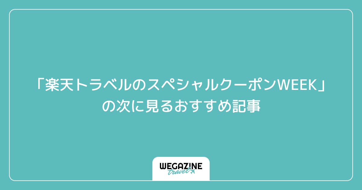 「楽天トラベルのスペシャルクーポンWEEK」の次に見るおすすめ記事