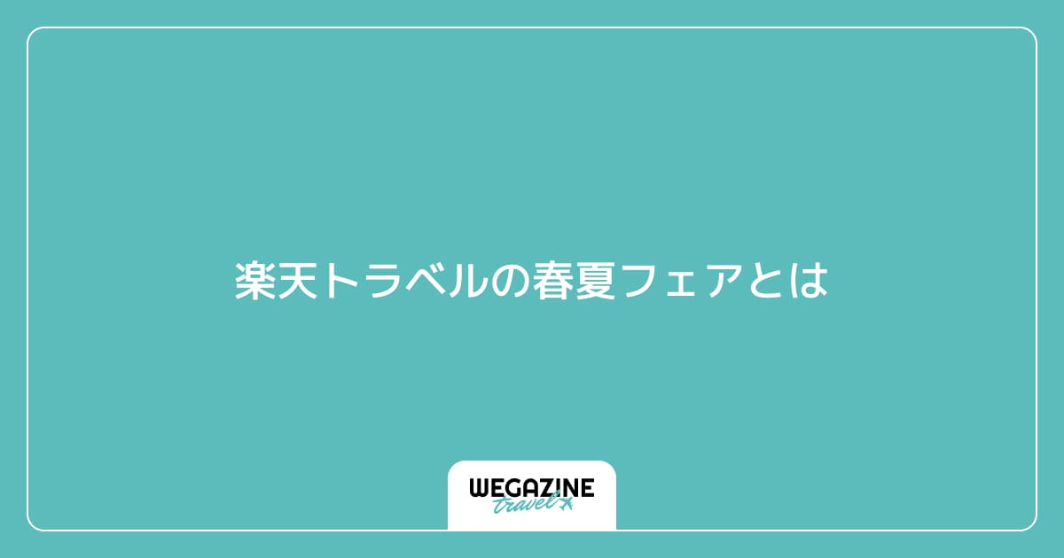 楽天トラベルの春夏フェアとは