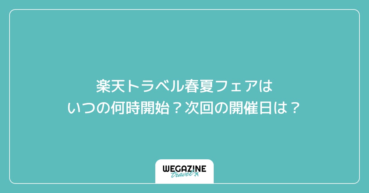 楽天トラベル春夏フェアはいつの何時開始？次回の開催日は？