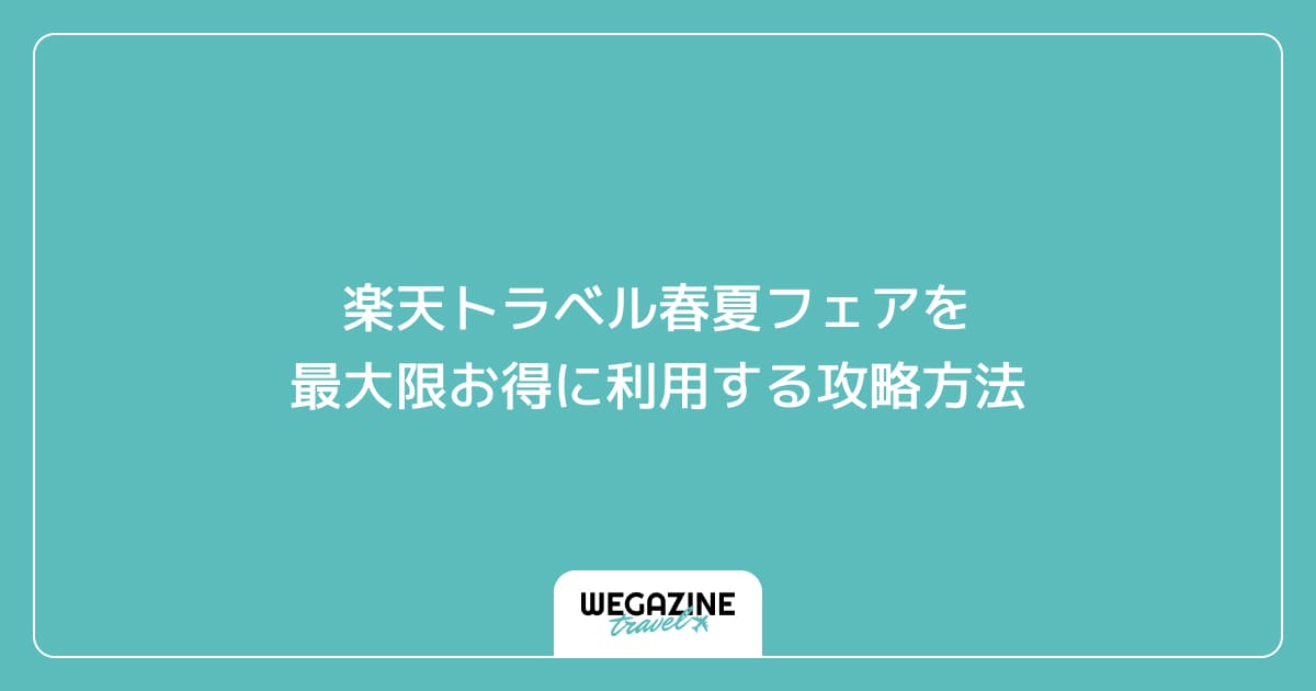 楽天トラベル春夏フェアを最大限お得に利用する攻略方法